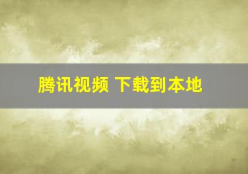 腾讯视频 下载到本地